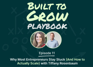 Podcast cover for “Built to Grow Playbook” Episode 11 featuring Tiffany Rosenbaum and Ryan Naylor, titled “Why Most Entrepreneurs Stay Stuck (And How to Actually Scale),” with both speakers’ headshots on a dark green background.