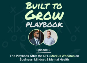 Podcast cover for “Built to Grow Playbook” Episode 9 featuring Markus Wheaton and Ryan Naylor, titled “The Playbook After the NFL: Markus Wheaton on Business, Mindset & Mental Health,” with both speakers’ headshots on a dark green background.