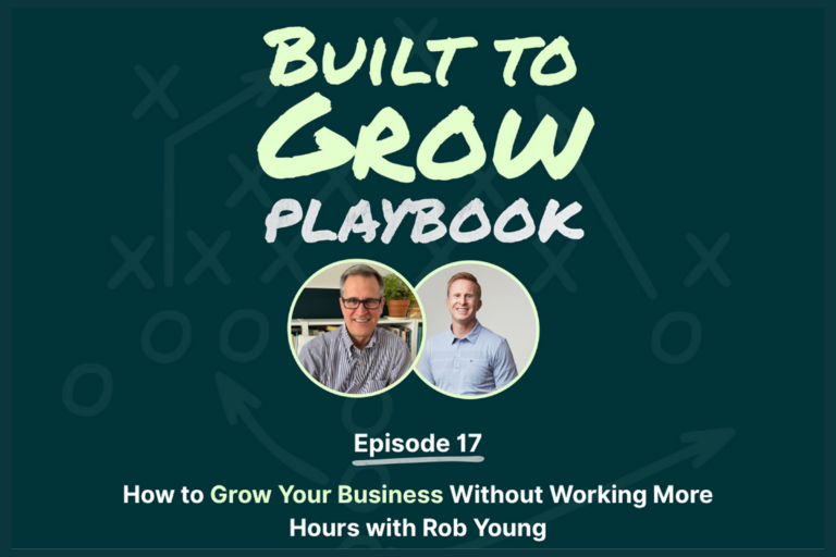 Built to Grow Podcast: How to Grow Your Business Without Working More Hours with Rob Young